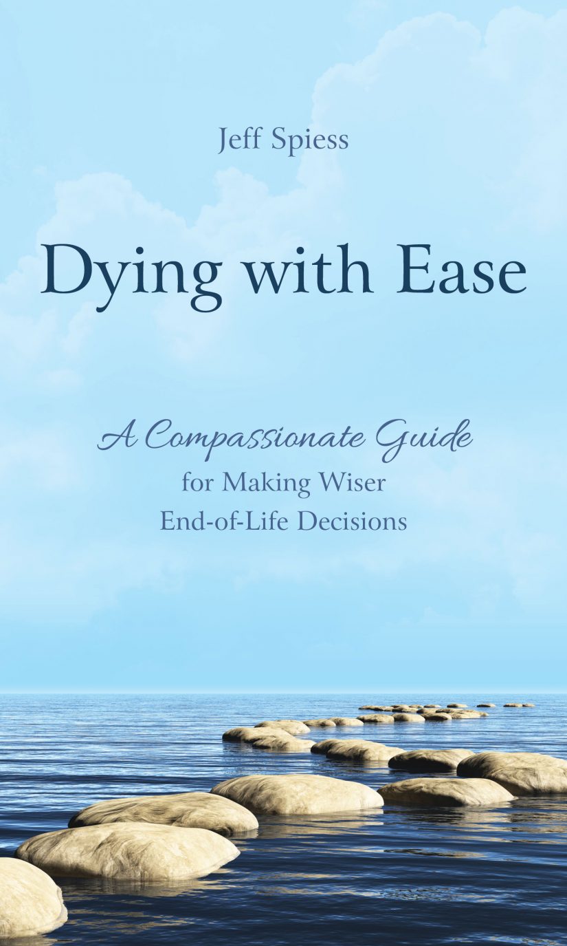 Dying with Ease: A Compassionate Guide for Making Wiser End-of-Life Decisions by Jeff Spiess