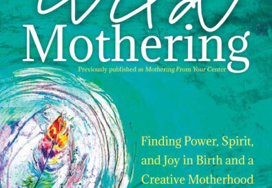 Wild Mothering: Finding Power, Spirit, and Joy in Birth and a Creative Motherhood