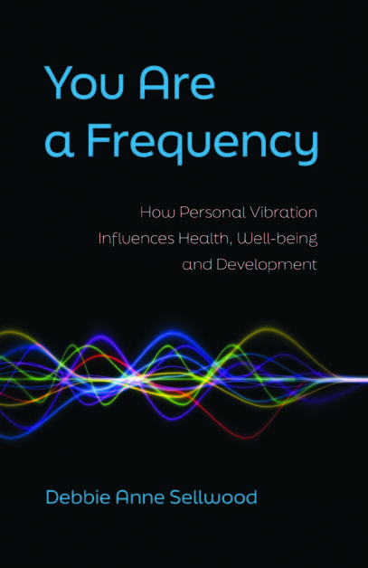 You are a Frequency – How personal vibration influences health, well-being and development by Debbie Sellwood